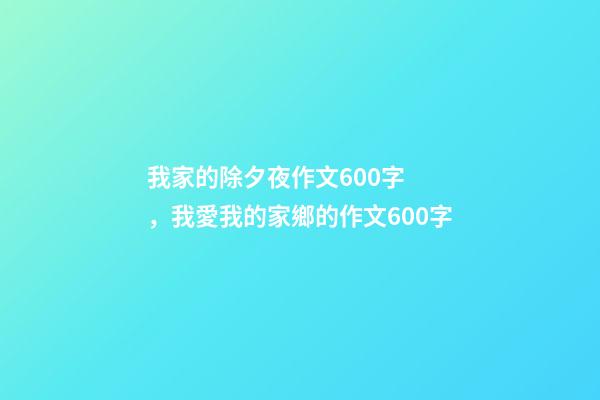 我家的除夕夜作文600字，我愛我的家鄉的作文600字